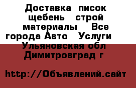 Доставка, писок щебень , строй материалы. - Все города Авто » Услуги   . Ульяновская обл.,Димитровград г.